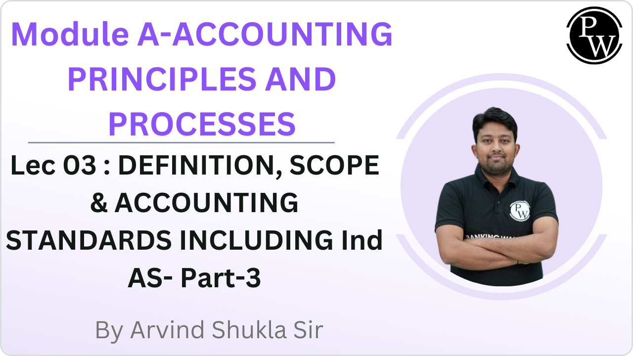 Module A-ACCOUNTING PRINCIPLES AND PROCESSES 03 : DEFINITION, SCOPE and ACCOUNTING STANDARDS INCLUDING Ind AS- Part-3