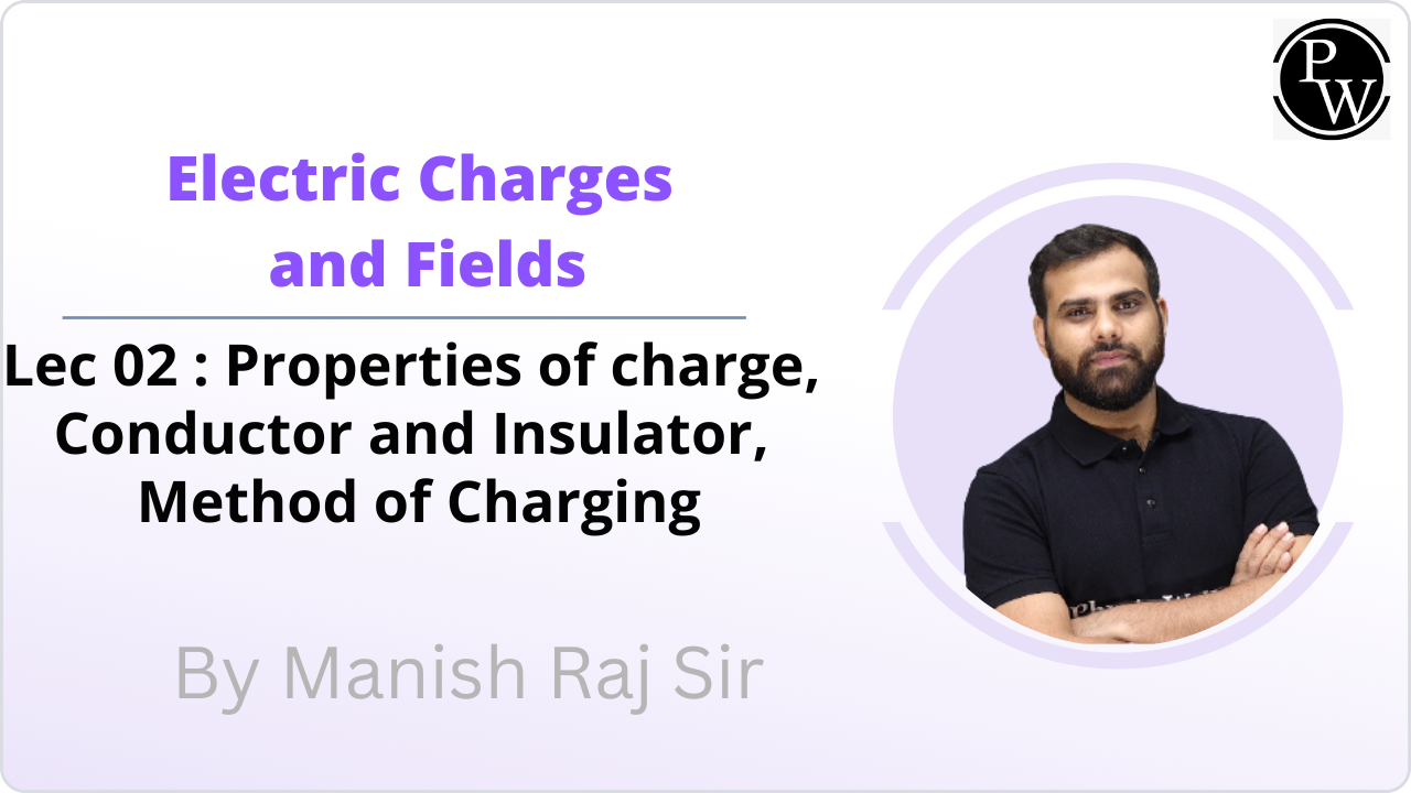 Electric Charges and Fields 02 : Properties of charge || Conductor and Insulator || Method of Charging 