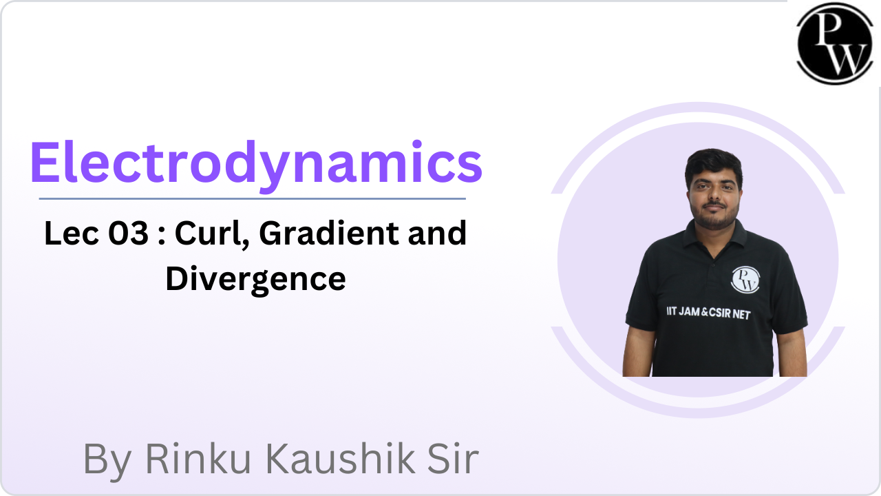Electrodynamics 03 : Curl, Gradient and Divergence