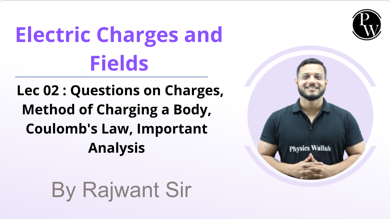 Electric Charges and Fields 02 : Questions on Charges || Method of Charging a Body || Coulomb's Law || Important Analysis 
