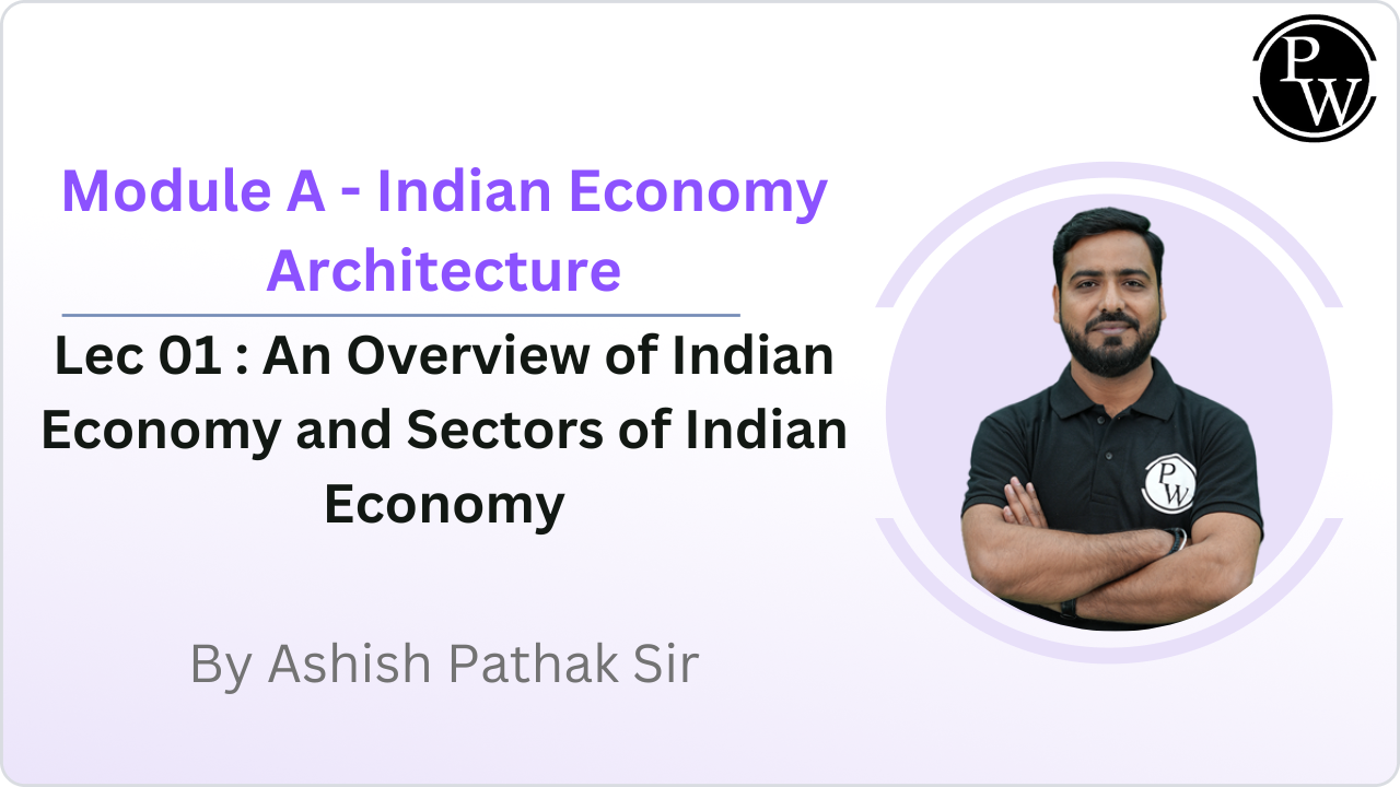 Module A - Indian Economy Architecture 01 : An Overview Of Indian Economy and Sectors of Indian Economy
