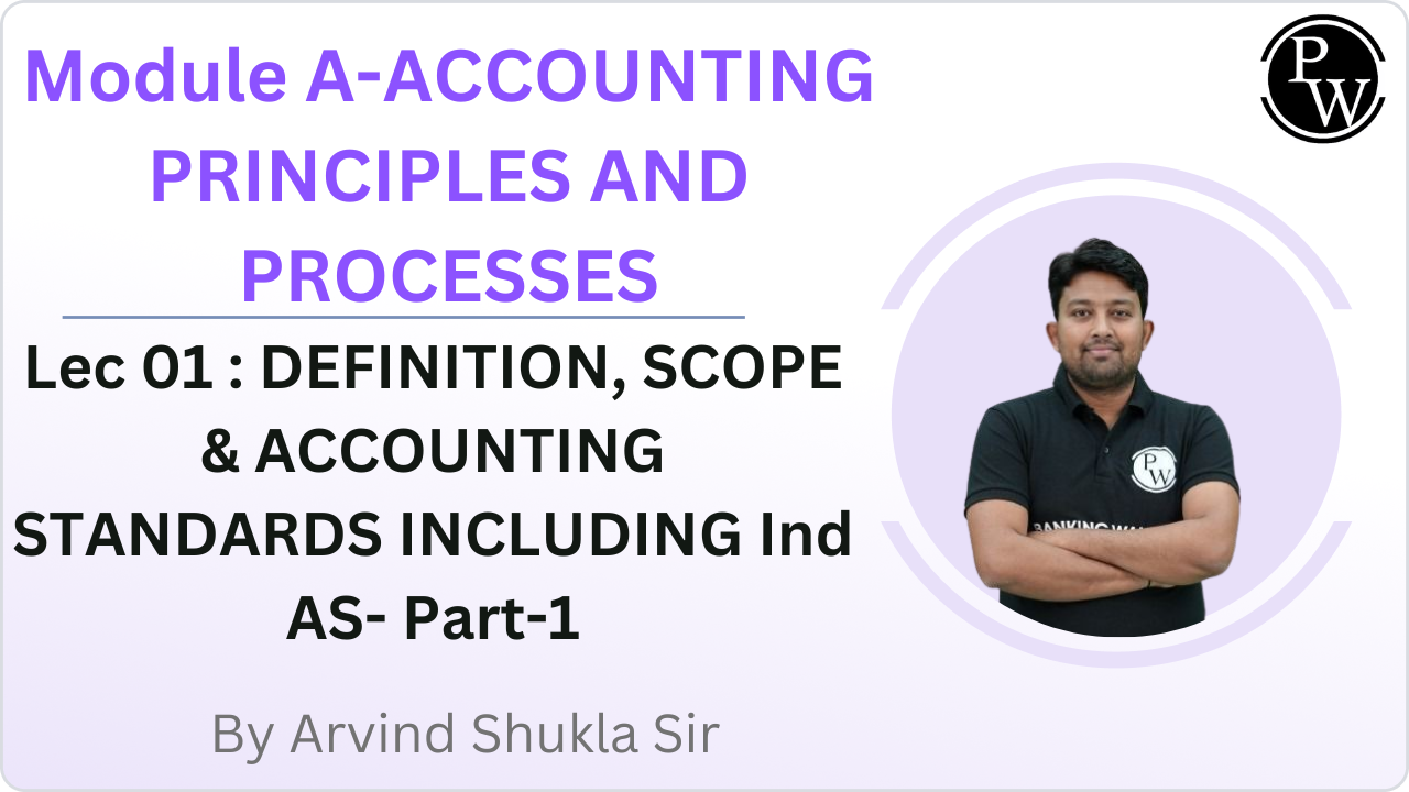 Module A-ACCOUNTING PRINCIPLES AND PROCESSES 01 : DEFINITION, SCOPE & ACCOUNTING STANDARDS INCLUDING Ind AS- Part-1