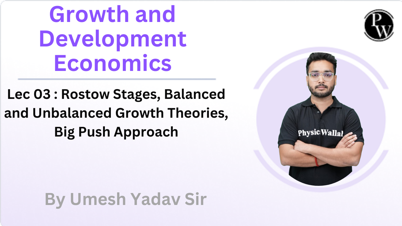 Growth and Development Economics 03 : Rostow Stages, Balanced and Unbalanced Growth Theories, Big Push Approach 