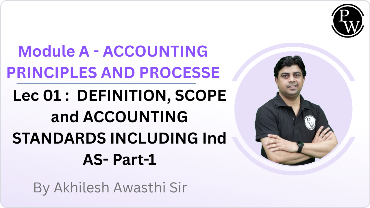 Module A - ACCOUNTING PRINCIPLES AND PROCESSES 01 : DEFINITION, SCOPE and ACCOUNTING STANDARDS INCLUDING Ind AS- Part-1