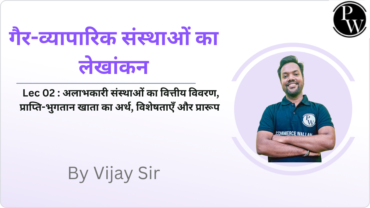  गैर-व्यापारिक संस्थाओं का लेखांकन 02 :   अलाभकारी संस्थाओं का वित्तीय विवरण, प्राप्ति-भुगतान खाता का अर्थ, विशेषताएँ और प्रारूप  