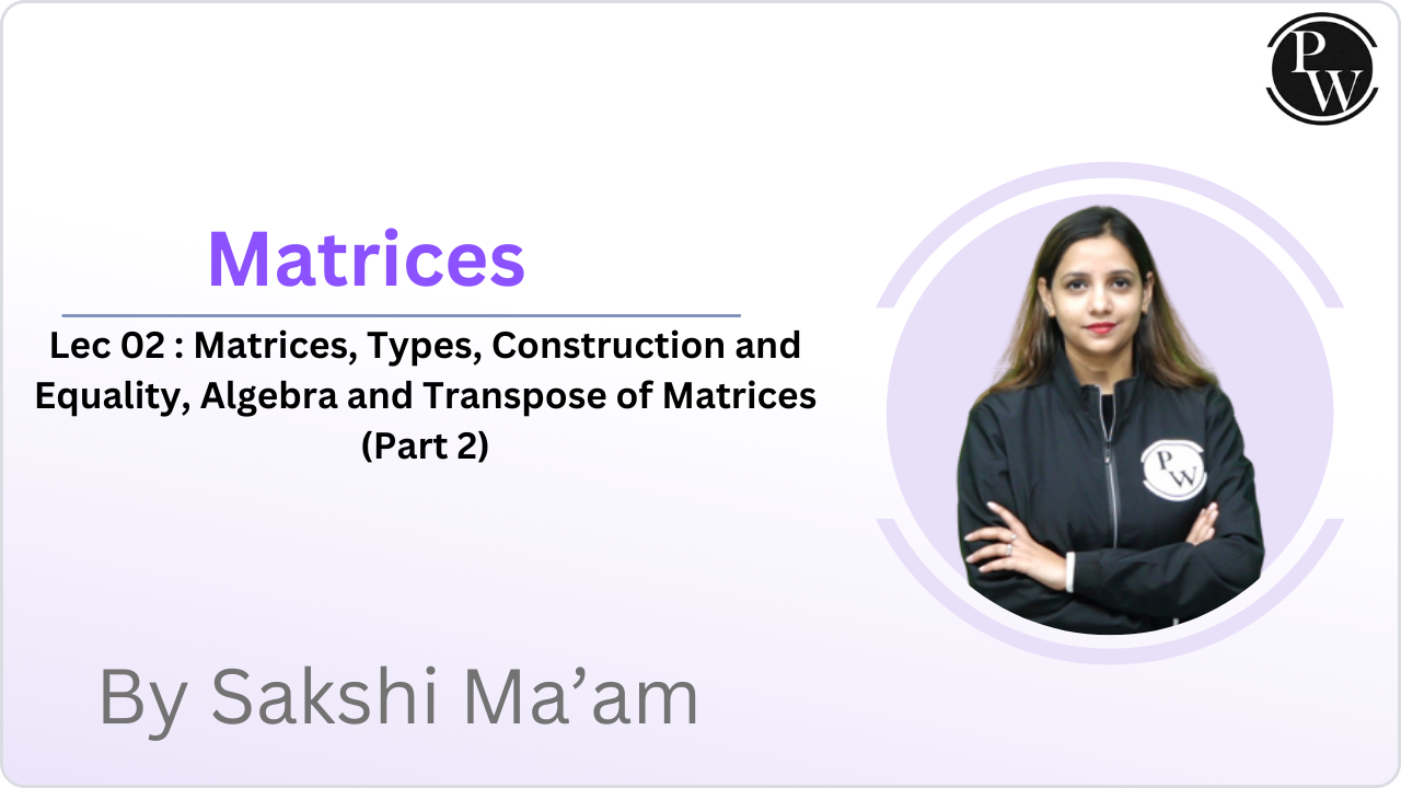 Matrices 02 : Matrices, Types, Construction and Equality, Algebra and Transpose of Matrices (Part 2) || Class Reschedule @4:00 PM   