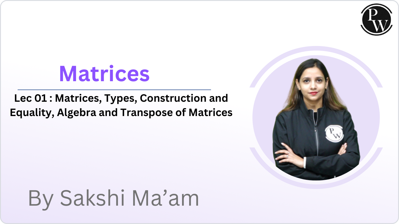  Matrices 01 : Matrices, Types, Construction and Equality, Algebra and Transpose of Matrices   