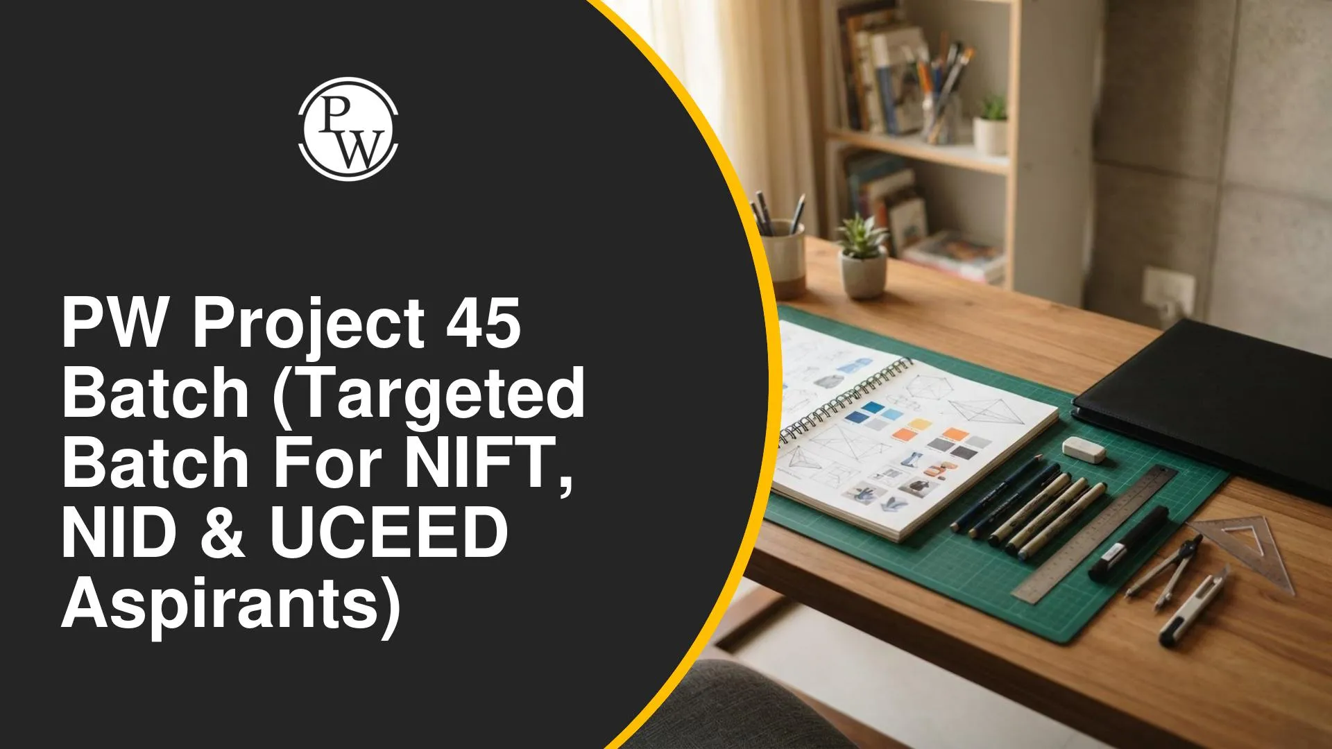 PW Project 45 Batch (Targeted Batch for NIFT, NID & UCEED Aspirants)