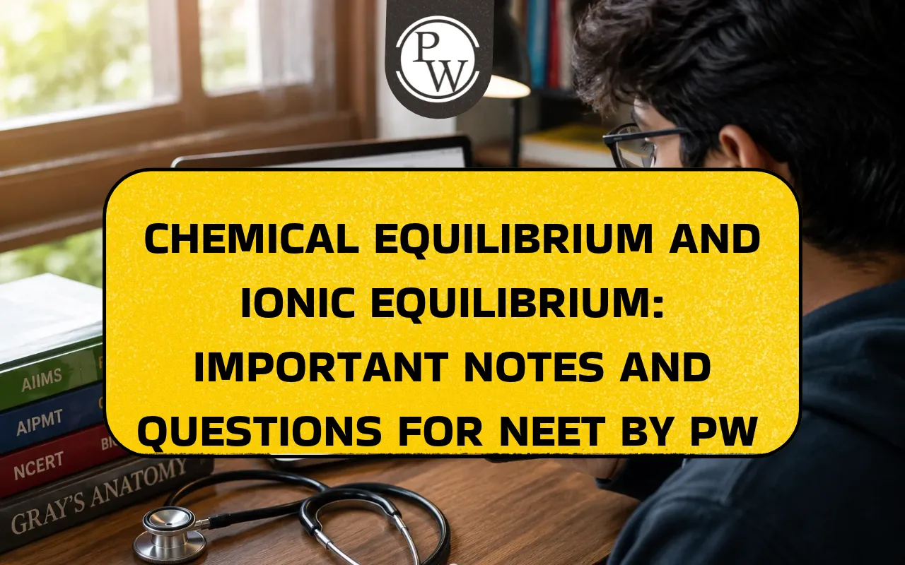 Chemical Equilibrium And Ionic Equilibrium: Important Notes and Questions for NEET by PW