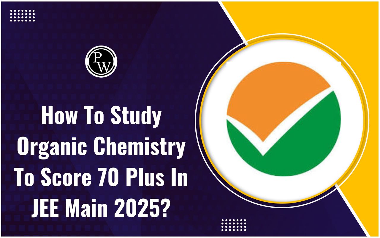 How To Study Organic Chemistry To Score 70 Plus In JEE Main 2025?