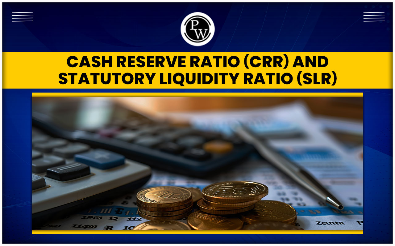 Cash Reserve Ratio (CRR) and Statutory Liquidity Ratio (SLR)