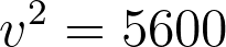 v^2 = 5600