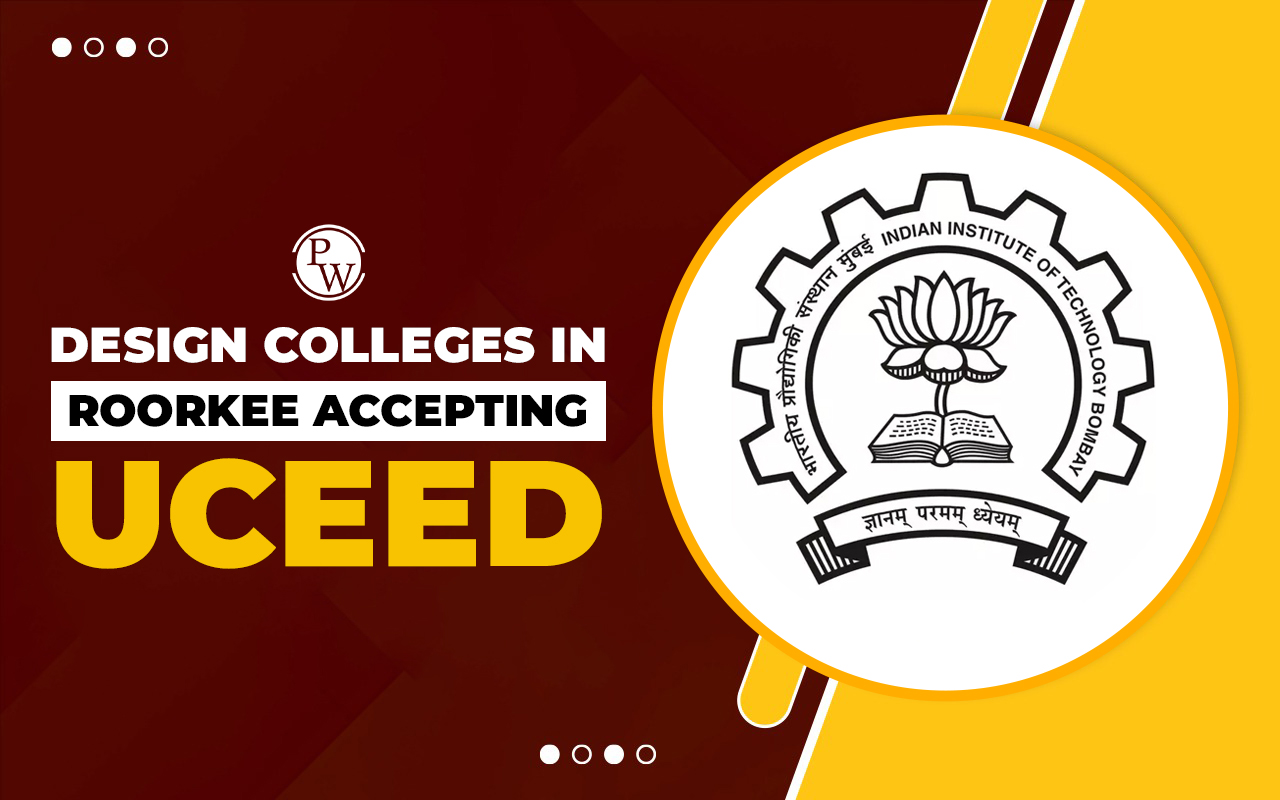 Design Colleges in Roorkee Accepting UCEED, Eligibility, Admission Process