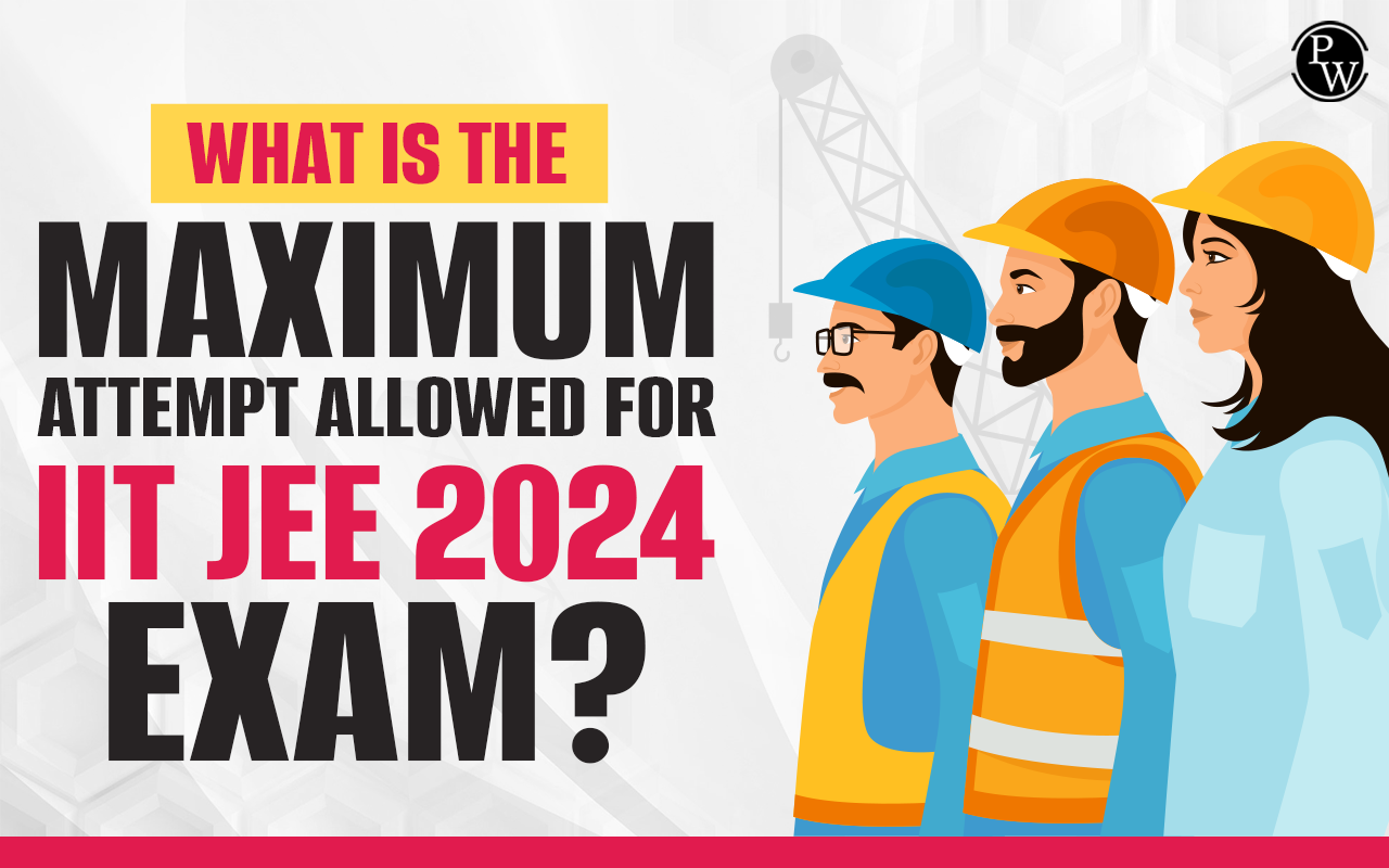 What is the Maximum Attempt Allowed for IIT JEE 2024 Exam?
