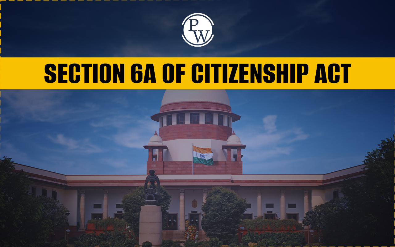 Section 6A of Citizenship Act Upheld By Supreme Court, Relevance for UPSC
