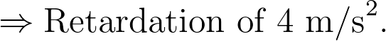 \Rightarrow \text{Retardation of } 4 \text{ m/s}^2.