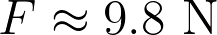 F \approx 9.8 \text{ N}