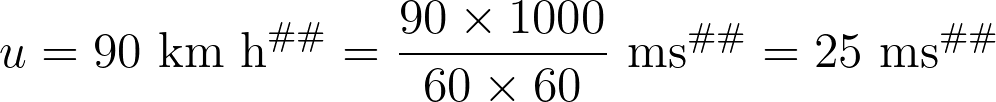 u = 90 \text{ km h}^{–1} = \frac{90 \times 1000}{60 \times 60} \text{ ms}^{–1} = 25 \text{ ms}^{–1}