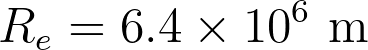 R_e = 6.4 \times 10^6 \text{ m}