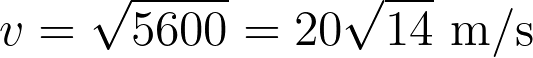 v = \sqrt{5600} = 20 \sqrt{14} \text{ m/s}