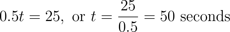 0.5t = 25, \text{ or } t = \frac{25}{0.5} = 50 \text{ seconds}