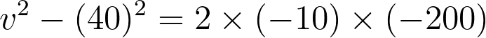 v^2 - (40)^2 = 2 \times (-10) \times (-200)