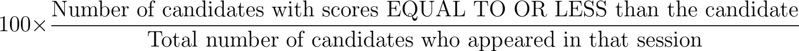 100 \times \frac{\text{Number of candidates with scores EQUAL TO OR LESS than the candidate}}{\text{Total number of candidates who appeared in that session}}