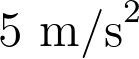 5 \text{ m/s}^2