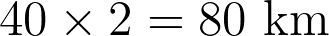 40 \times 2 = 80 \text{ km}