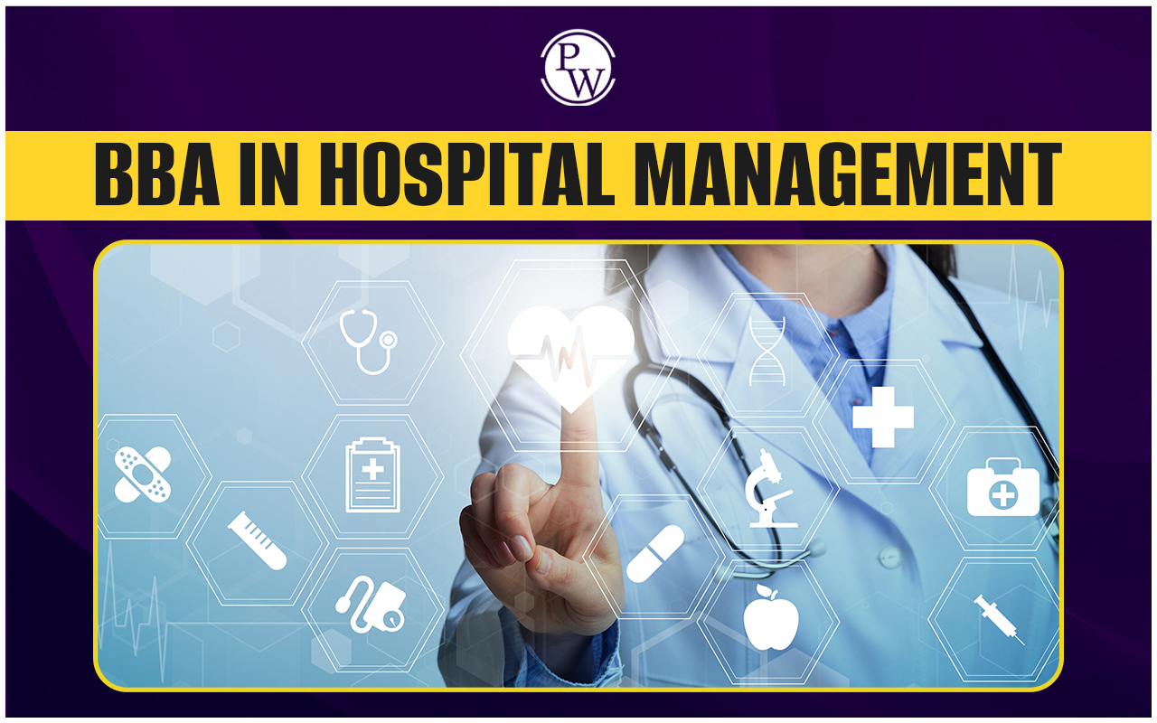 BBA in Hospital Management, Course, Admission, Eligibility, Top Colleges, Entrance Exams, Fees, Salary