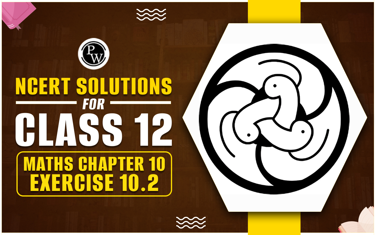 NCERT Solutions for Class 12 Maths Chapter 10 Exercise 10.2