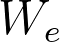 W_e