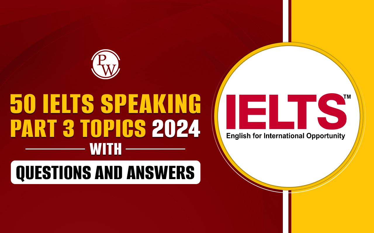 50 IELTS Speaking Part 3 Topics 2024 with Questions and Answers
