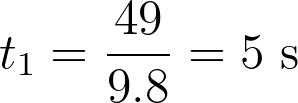 t_1 = \frac{49}{9.8} = 5 \text{ s}