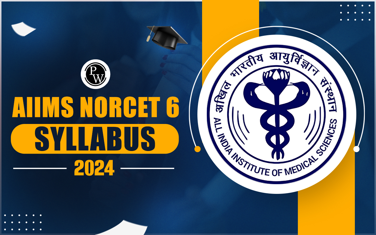 AIIMS NORCET 6 Syllabus 2024, Check Detailed Syllabus and Study Plan