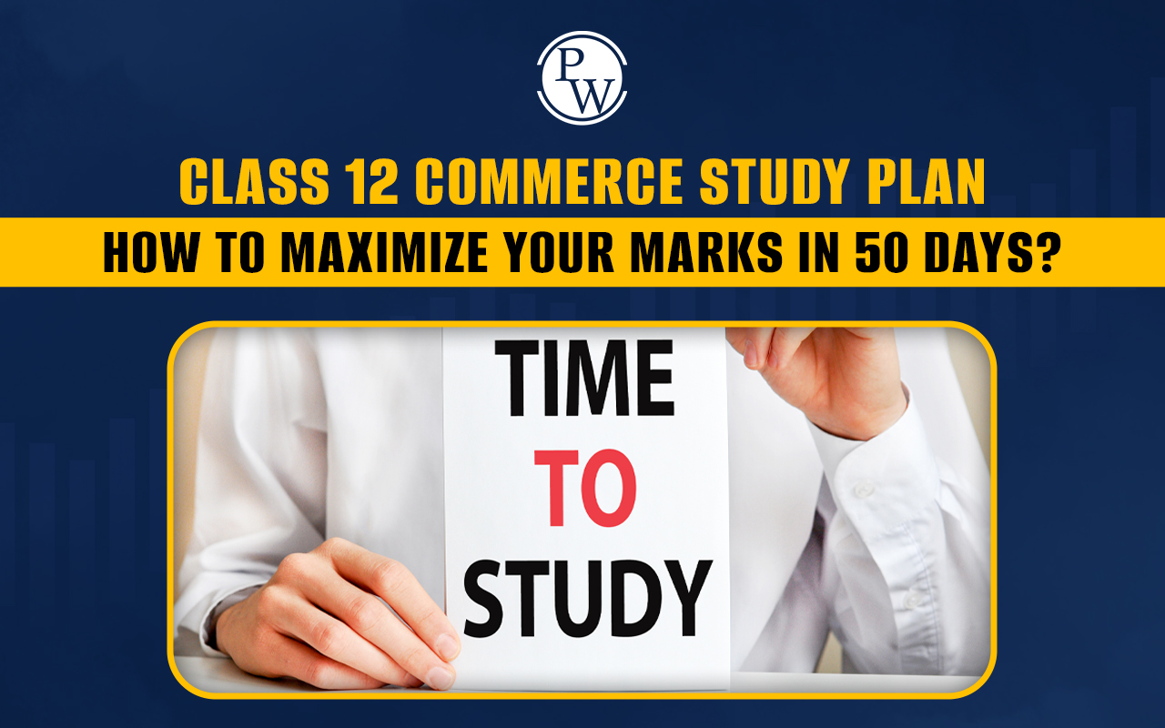 Class 12 Commerce Study Plan, How to Maximize Your Marks in 50 Days?