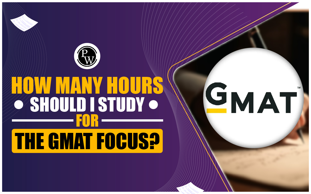 How Many Hours Should I Study for the GMAT Focus 2024?