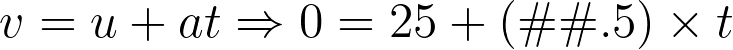 v = u + at \Rightarrow 0 = 25 + (–0.5) \times t