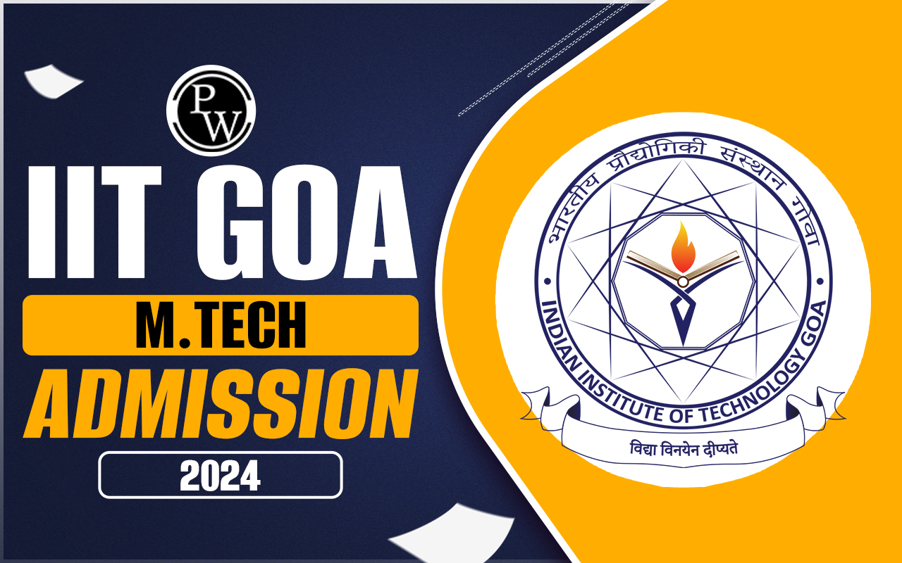 IIT Goa M.Tech Admission 2024, Eligibility, Cut Off, Application Process, Fees