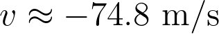 v \approx -74.8 \text{ m/s}